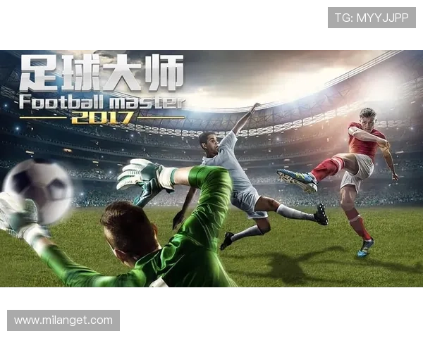 米兰体育真人版：带你身临其境感受足球激情与荣耀